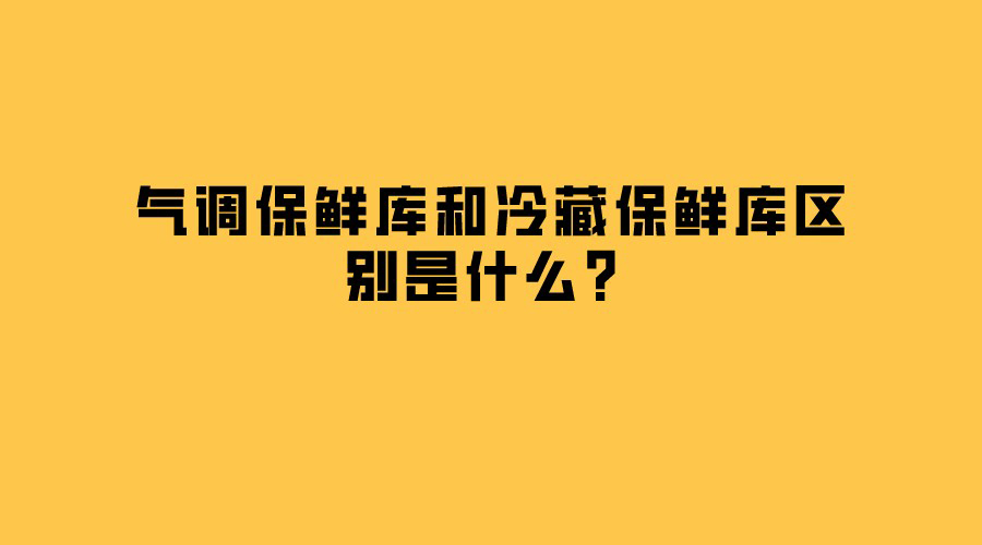 氣調(diào)保鮮庫(kù)和冷藏保鮮庫(kù)區(qū)別是什么？