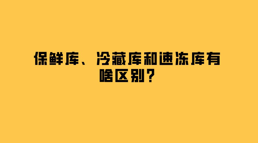 保鮮庫、冷藏庫和速凍庫有啥區(qū)別？