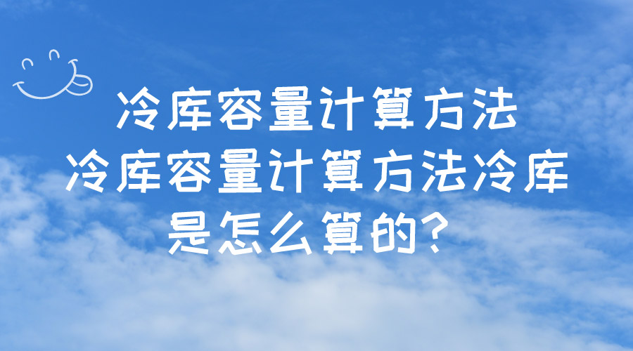 冷庫容量計算方法冷庫容量計算方法冷庫是怎么算的？