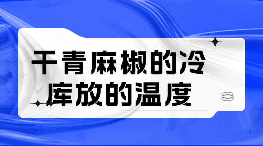 干青麻椒的冷庫(kù)放的溫度