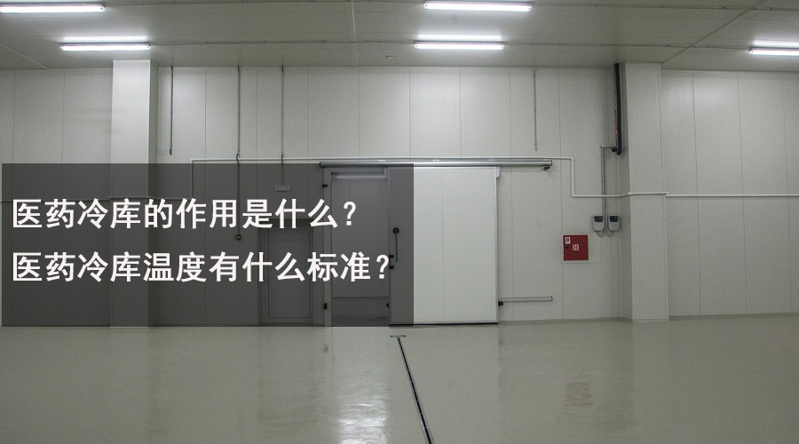 醫(yī)藥冷庫的作用是什么？醫(yī)藥冷庫溫度有什么標(biāo)準(zhǔn)？.jpg