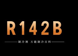 制冷劑R142b簡(jiǎn)介、用途、物理性質(zhì)、技術(shù)指標(biāo)及存儲(chǔ)運(yùn)輸詳細(xì)說明