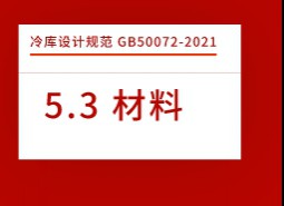 5.3材料-冷庫(kù)設(shè)計(jì)標(biāo)準(zhǔn)GB50072-2021