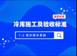 7.2 給水排水系統(tǒng)-冷庫施工及驗收標準 GB51440-2021