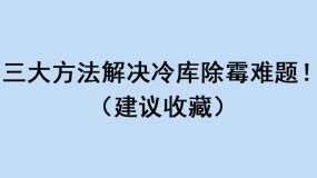 三大方法解決冷庫除霉難題?。ńㄗh收藏）