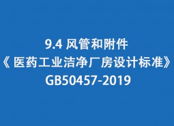 9.4 風管和附件--《 醫(yī)藥工業(yè)潔凈廠房設計標準》 GB50457-2019