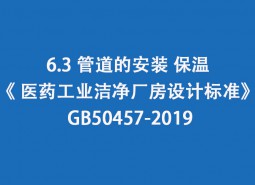 6.3 管道的安裝、保溫-《 醫(yī)藥工業(yè)潔凈廠房設(shè)計(jì)標(biāo)準(zhǔn)》 GB50457-2019