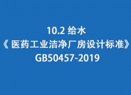 10.2 給水--《 醫(yī)藥工業(yè)潔凈廠房設(shè)計標(biāo)準(zhǔn)》 GB50457-2019